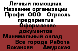 Личный помощник › Название организации ­ Профи, ООО › Отрасль предприятия ­ Оформление документов › Минимальный оклад ­ 35 000 - Все города Работа » Вакансии   . Амурская обл.,Архаринский р-н